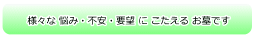 様々な 悩み・不安・要望に こたえる お墓です