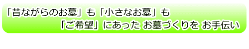 「昔ながらのお墓」も「小さなお墓も」|「ご希望」にあった お墓づくりを お手伝い