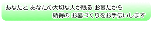 あなたと あなたの大切な人が眠る お墓だから 納得の お墓づくり・お墓のご購入ををお手伝いします